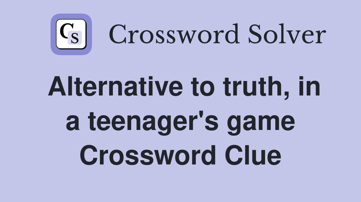 Alternative to truth, in a teenager's game Crossword Clue