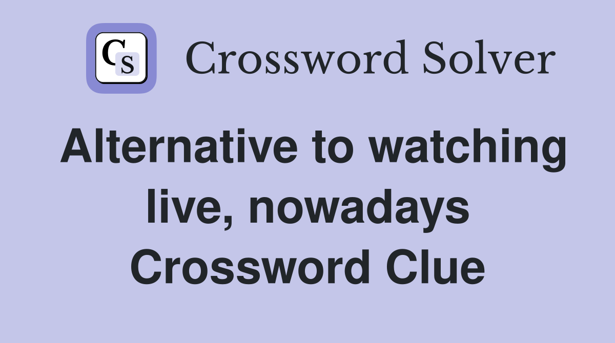 Alternative to watching live, nowadays Crossword Clue