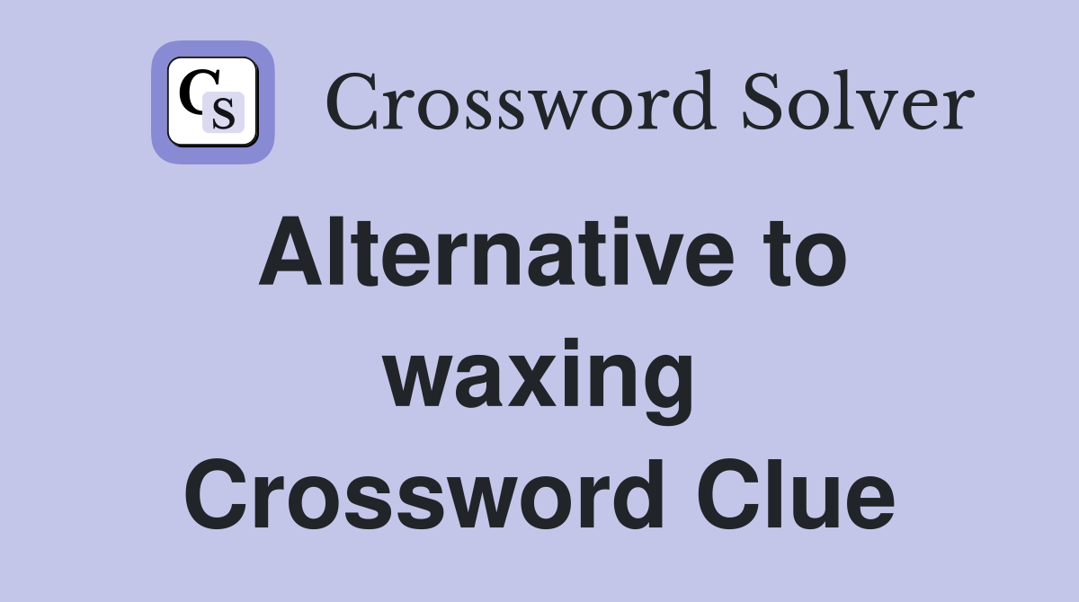 Alternative to waxing Crossword Clue