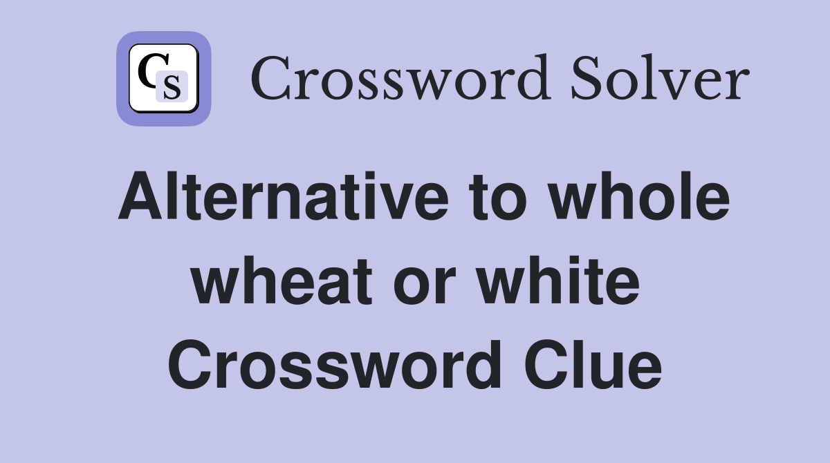 Alternative to whole wheat or white Crossword Clue