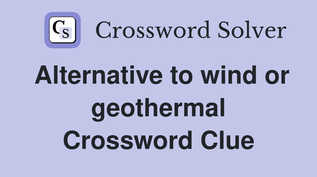 Alternative to wind or geothermal Crossword Clue