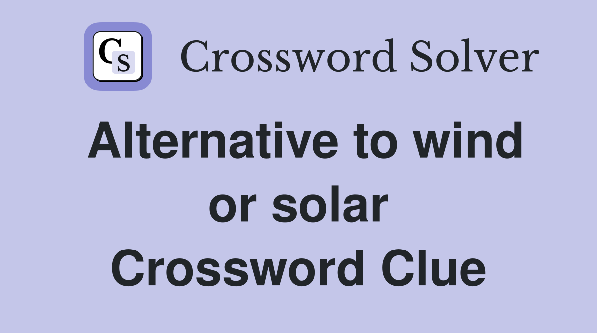Alternative to wind or solar Crossword Clue