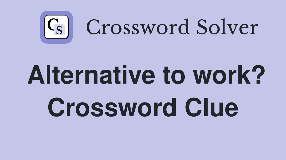 Alternative to work? Crossword Clue