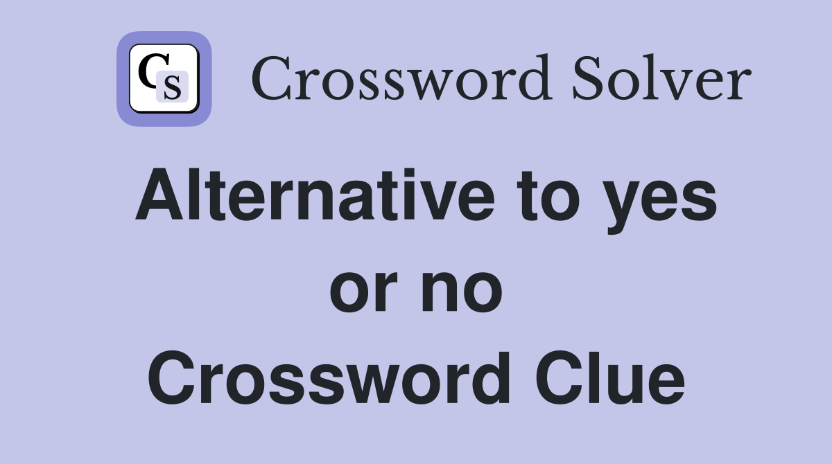 Alternative to yes or no Crossword Clue