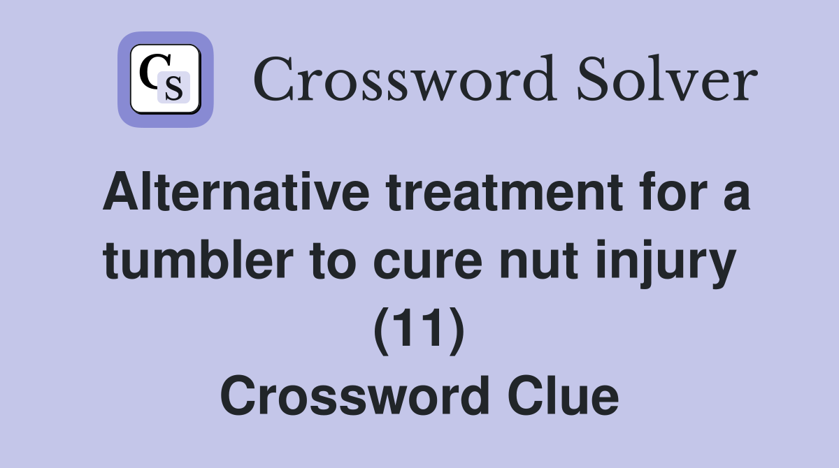 Alternative treatment for a tumbler to cure nut injury (11) Crossword Clue