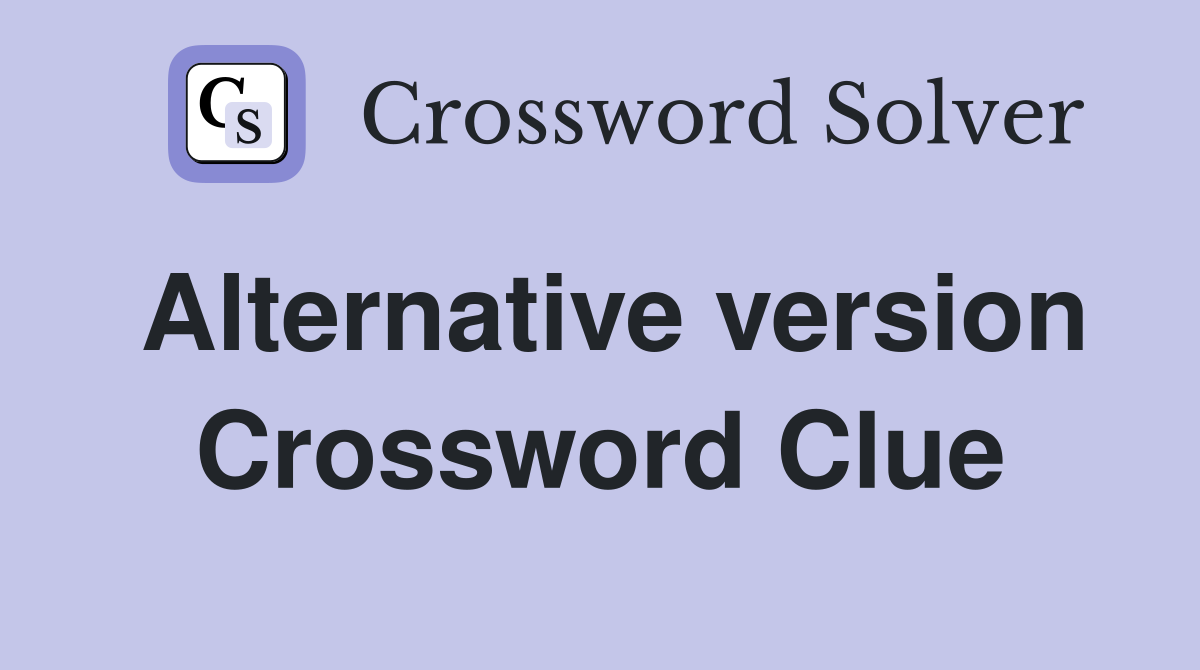Alternative version Crossword Clue