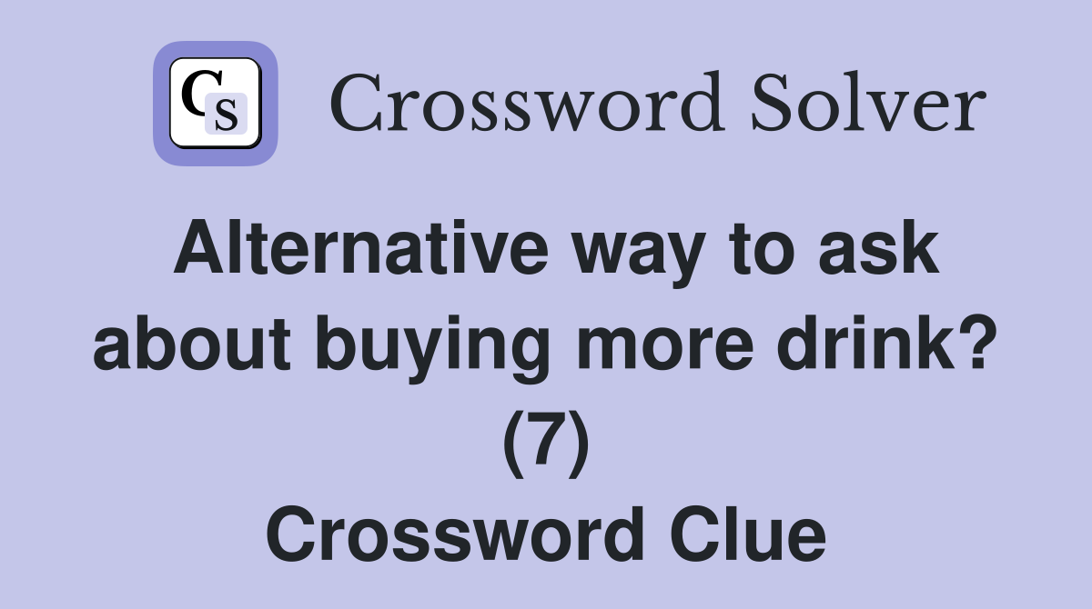 Alternative way to ask about buying more drink? (7) Crossword Clue