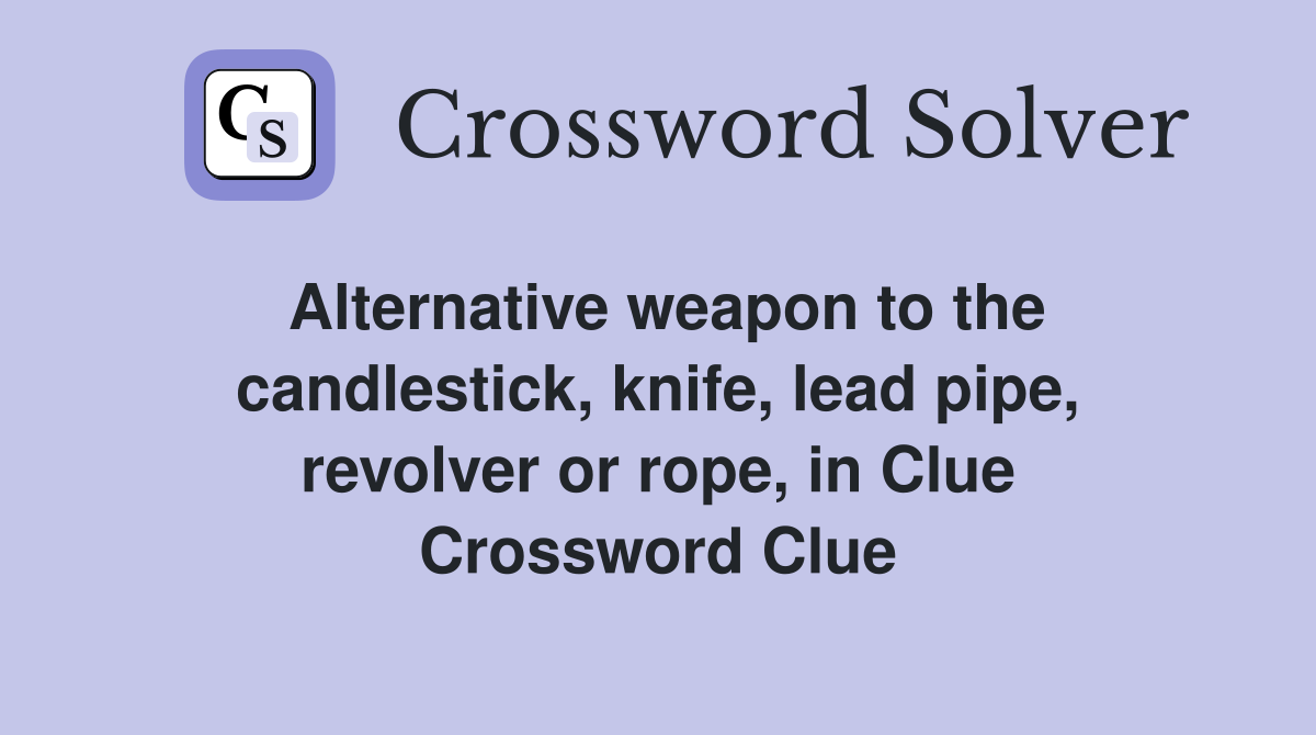 Alternative weapon to the candlestick, knife, lead pipe, revolver or rope, in Clue Crossword Clue
