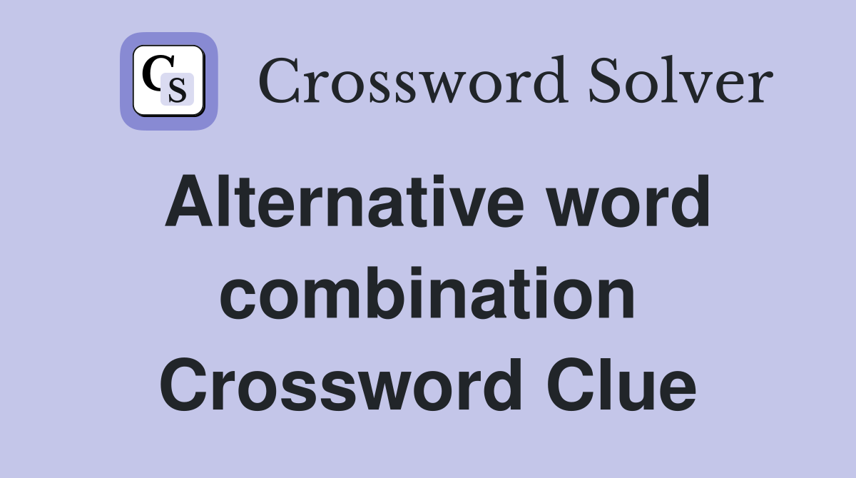 Alternative word combination Crossword Clue