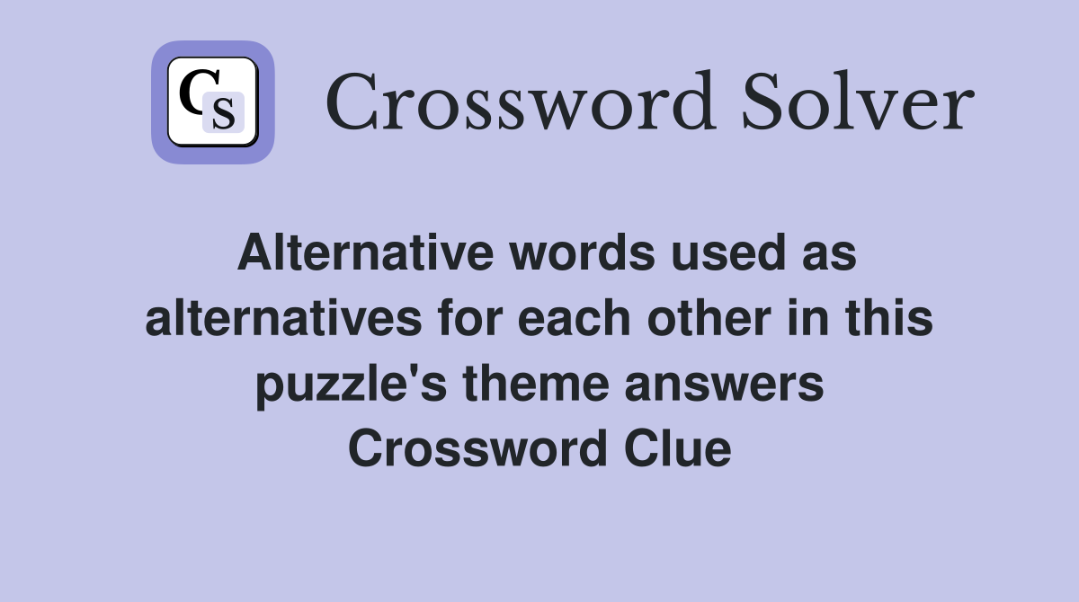 Alternative words used as alternatives for each other in this puzzle's theme answers Crossword Clue