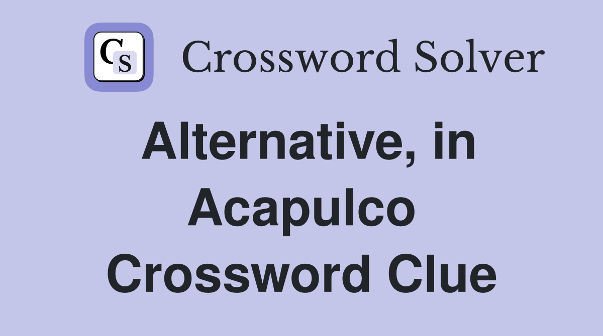 Alternative, in Acapulco Crossword Clue