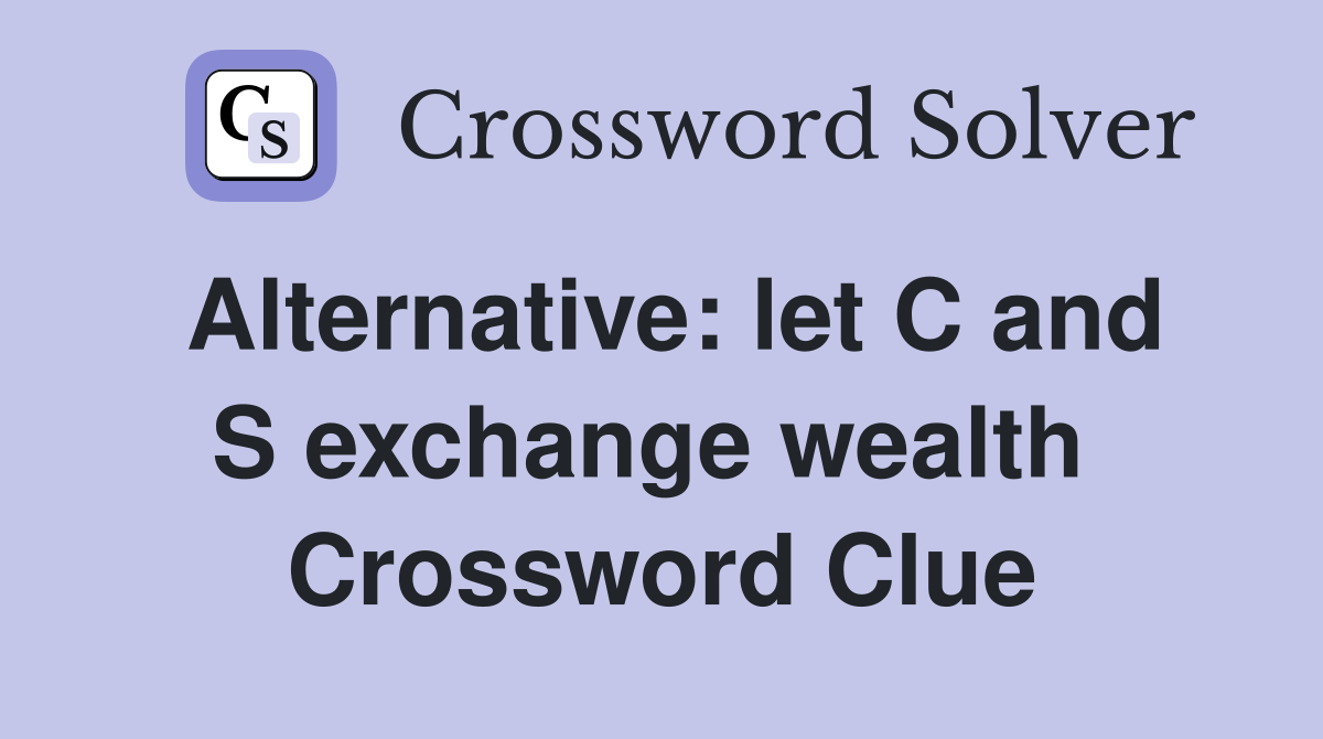 Alternative: let C and S exchange wealth  Crossword Clue