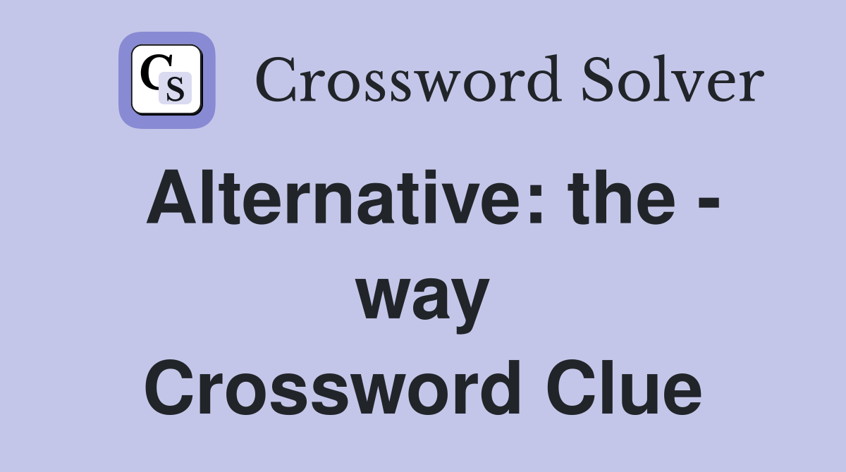 Alternative: the - way Crossword Clue