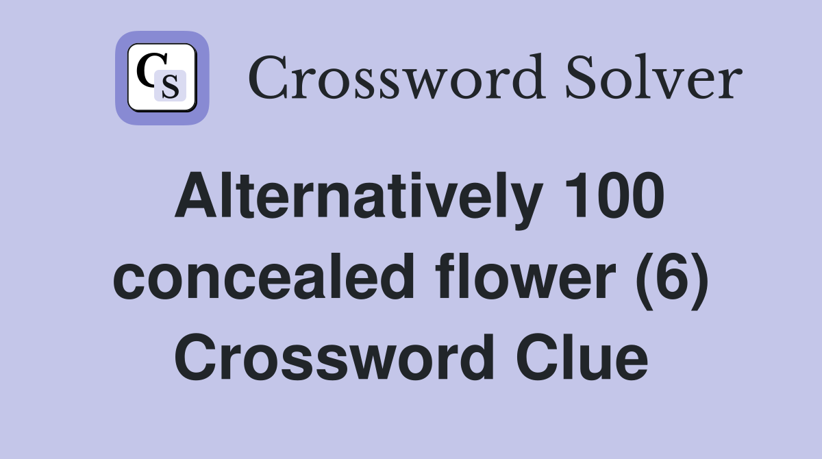 Alternatively 100 concealed flower (6) Crossword Clue