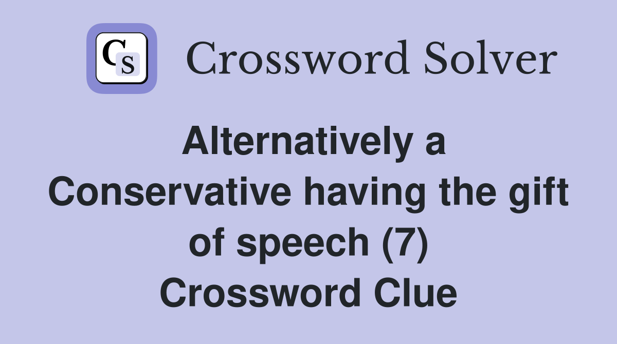 Alternatively a Conservative having the gift of speech (7) Crossword Clue