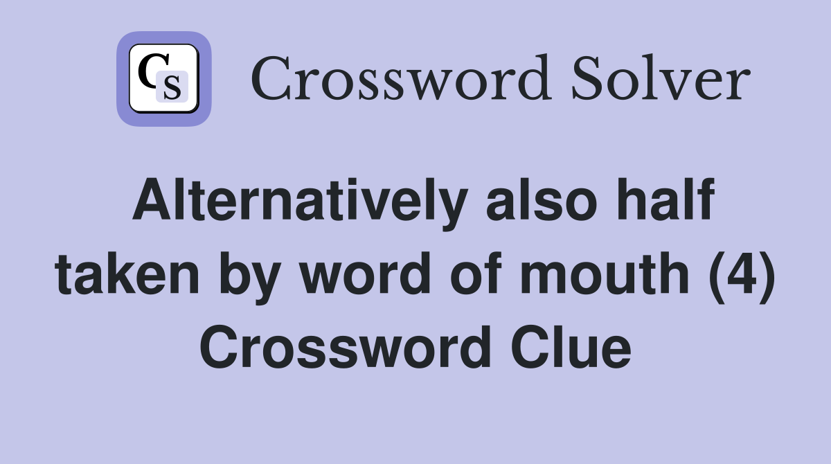 Alternatively also half taken by word of mouth (4) Crossword Clue