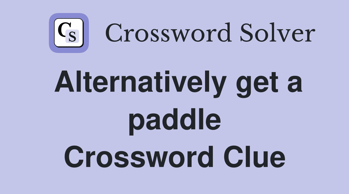 Alternatively get a paddle Crossword Clue
