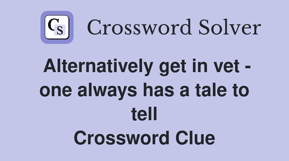 Alternatively get in vet - one always has a tale to tell Crossword Clue