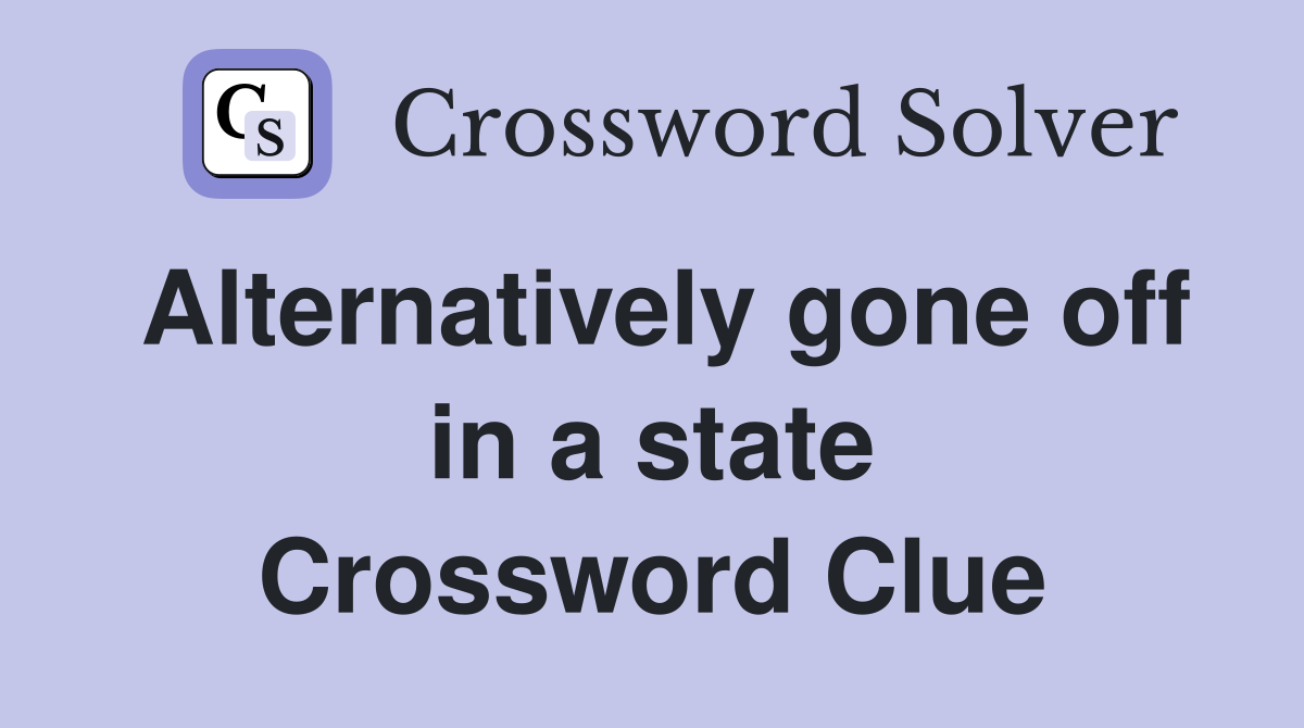 Alternatively gone off in a state Crossword Clue