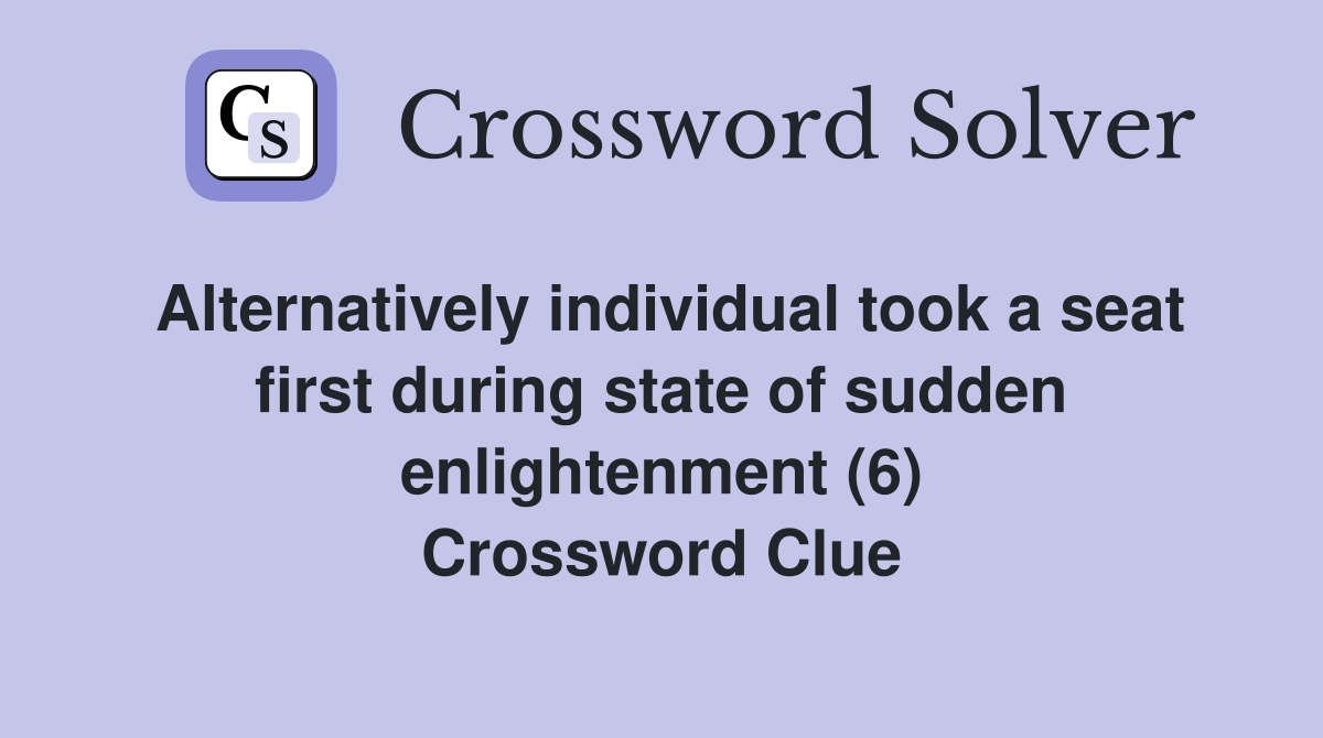Alternatively individual took a seat first during state of sudden enlightenment (6) Crossword Clue