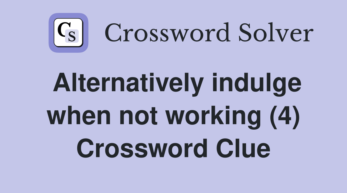 Alternatively indulge when not working (4) Crossword Clue