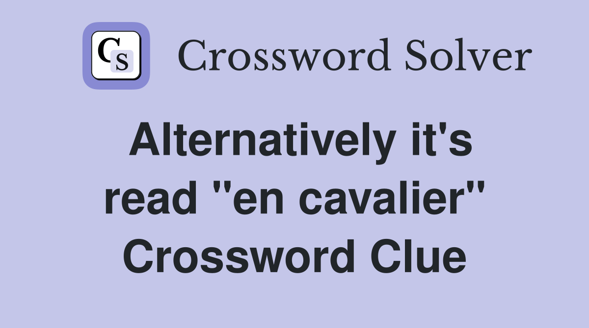 Alternatively it's read "en cavalier" Crossword Clue