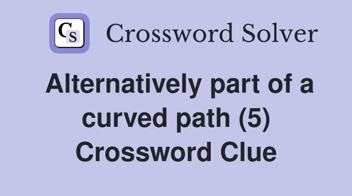 Alternatively part of a curved path (5) Crossword Clue