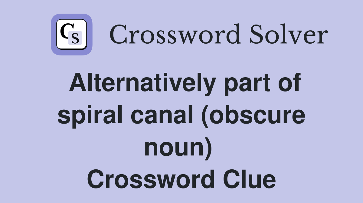 Alternatively part of spiral canal (obscure noun)  Crossword Clue