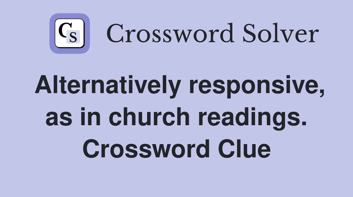 Alternatively responsive, as in church readings. Crossword Clue