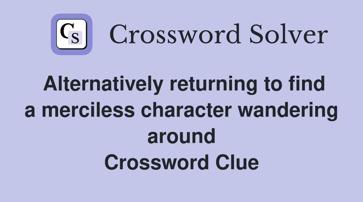 Alternatively returning to find a merciless character wandering around Crossword Clue