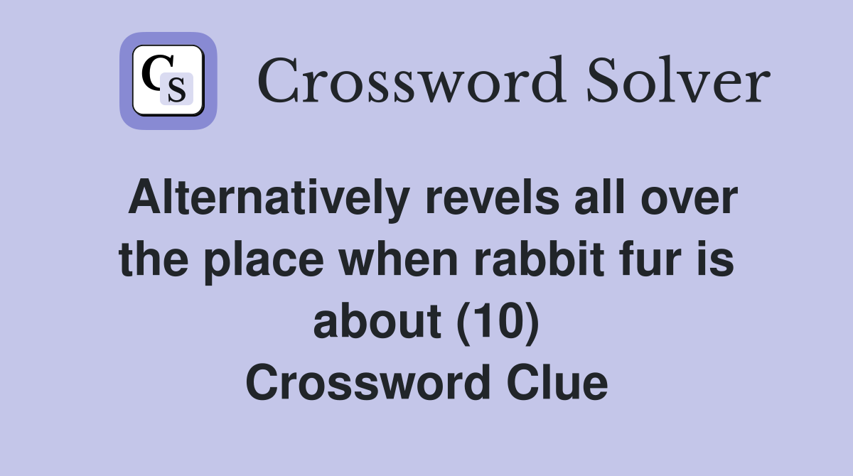 Alternatively revels all over the place when rabbit fur is about (10) Crossword Clue