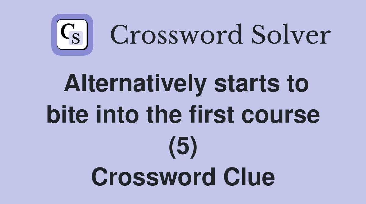 Alternatively starts to bite into the first course (5) Crossword Clue