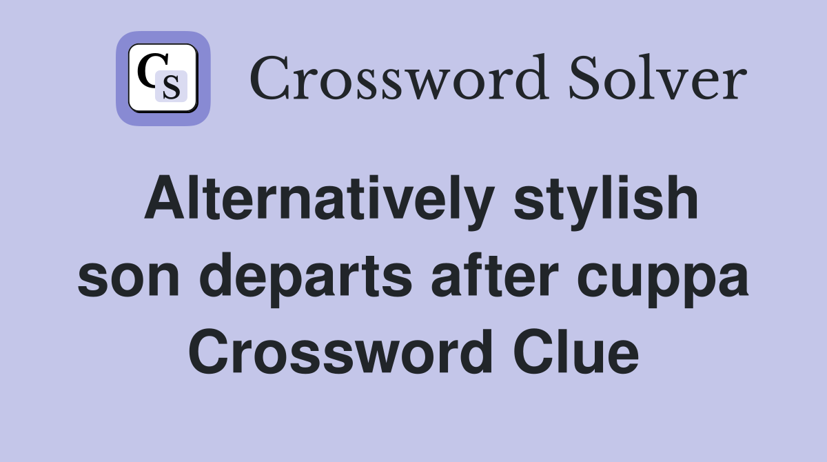 Alternatively stylish son departs after cuppa Crossword Clue
