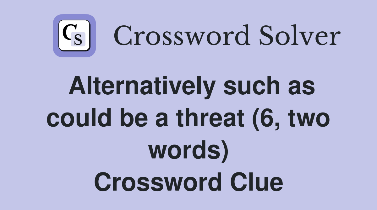Alternatively such as could be a threat (6, two words) Crossword Clue