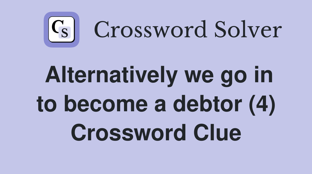 Alternatively we go in to become a debtor (4) Crossword Clue
