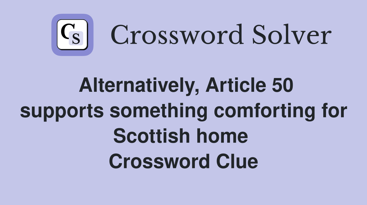 Alternatively, Article 50 supports something comforting for Scottish home  Crossword Clue
