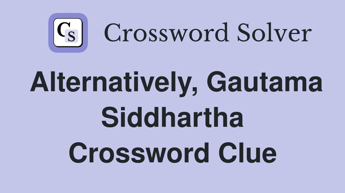 Alternatively, Gautama Siddhartha Crossword Clue