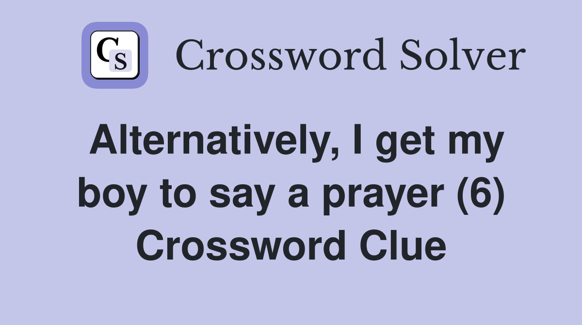 Alternatively, I get my boy to say a prayer (6) Crossword Clue