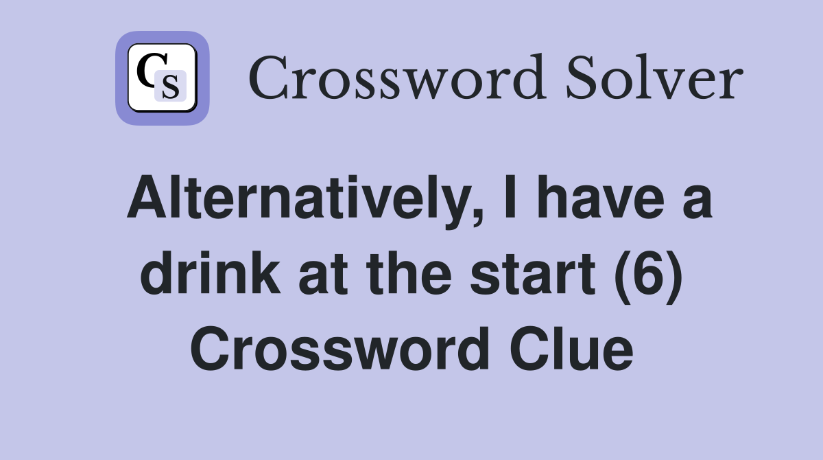 Alternatively, I have a drink at the start (6) Crossword Clue