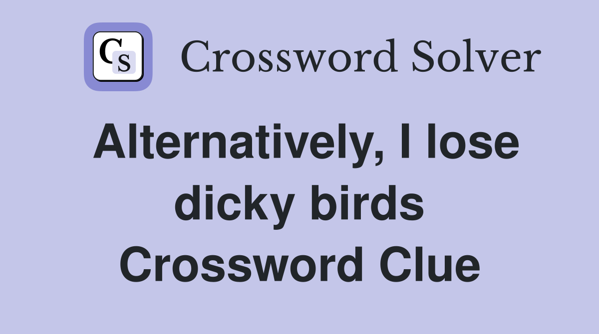 Alternatively, I lose dicky birds Crossword Clue