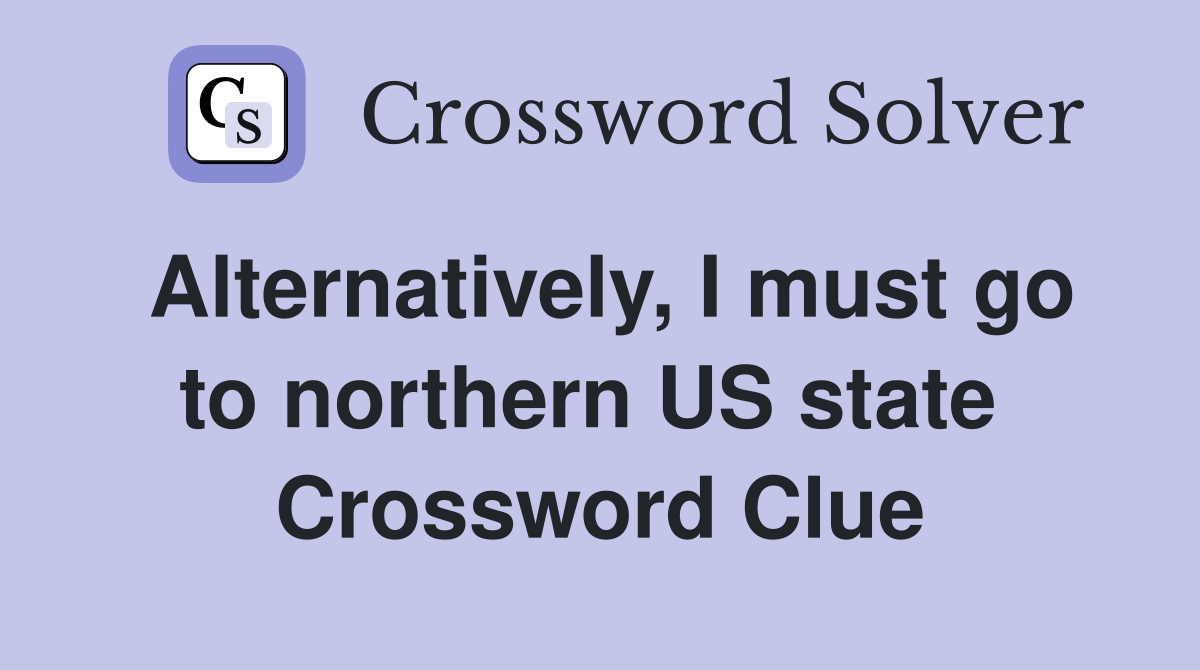 Alternatively, I must go to northern US state  Crossword Clue