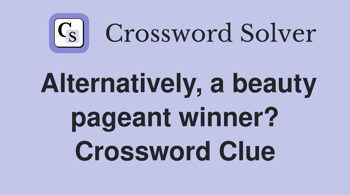Alternatively, a beauty pageant winner? Crossword Clue