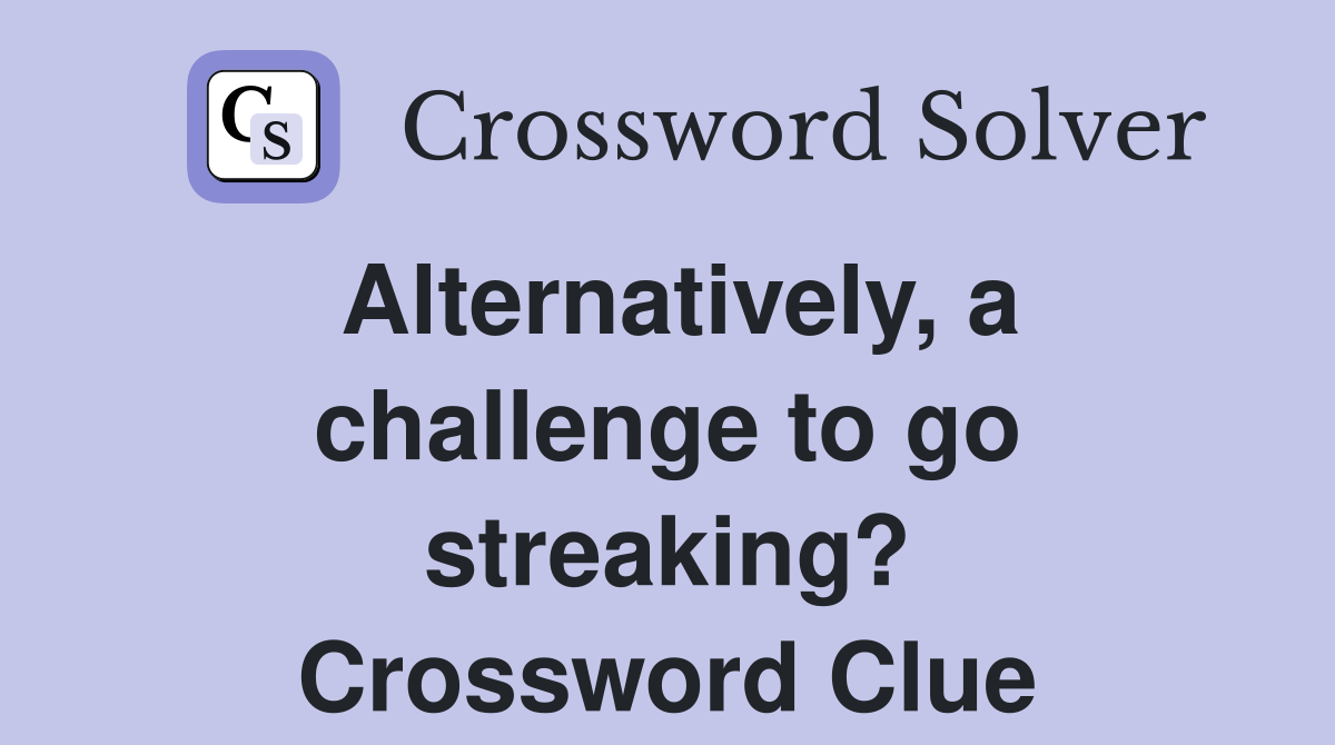 Alternatively, a challenge to go streaking? Crossword Clue