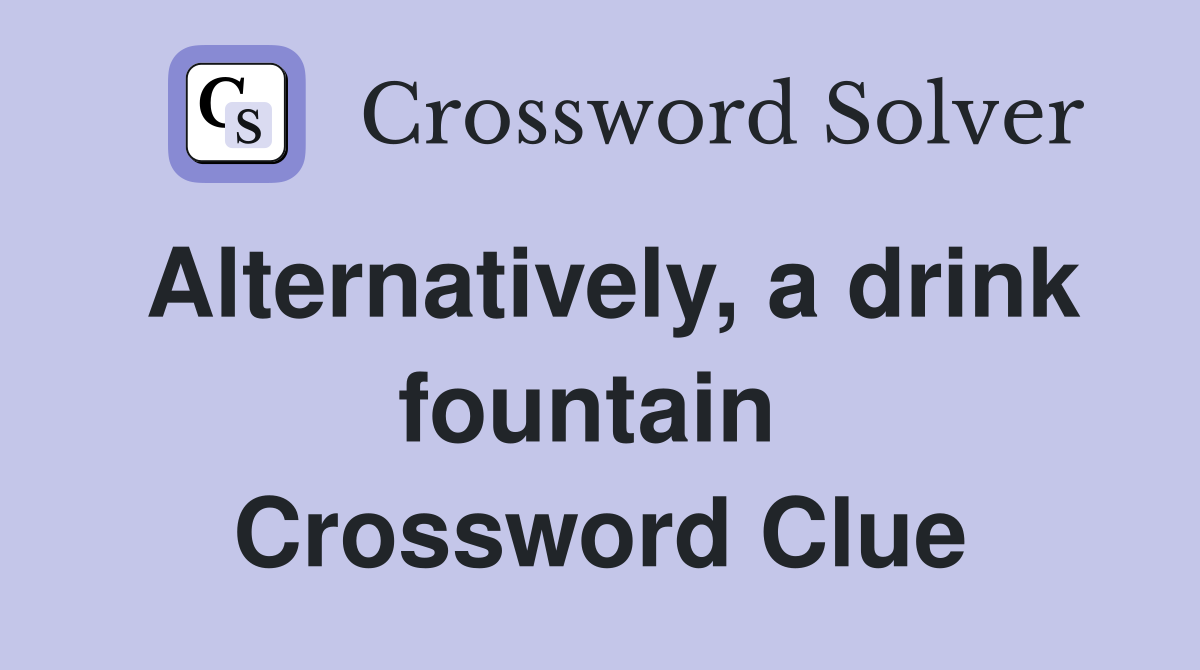 Alternatively, a drink fountain  Crossword Clue