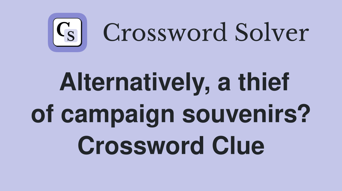 Alternatively, a thief of campaign souvenirs? Crossword Clue