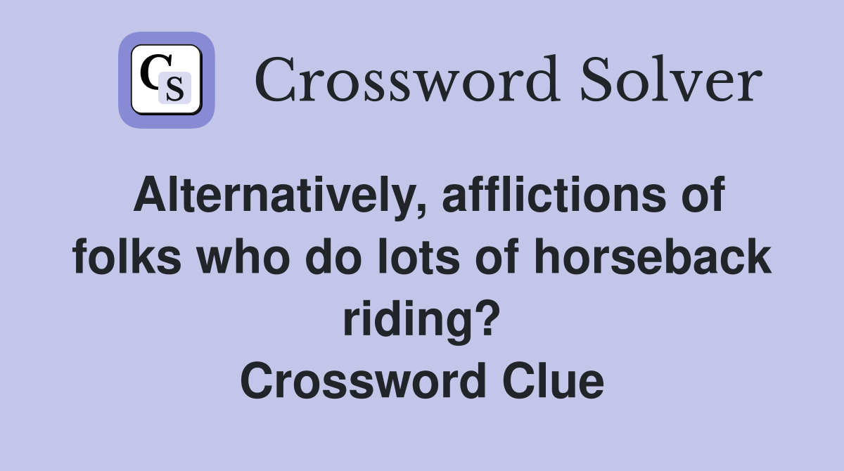 Alternatively, afflictions of folks who do lots of horseback riding? Crossword Clue