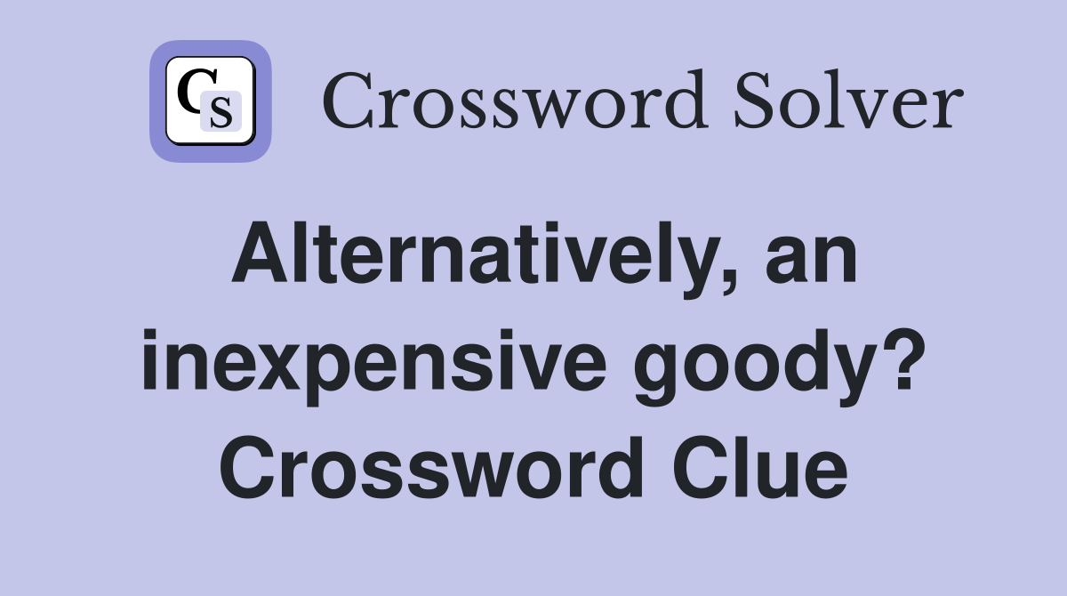 Alternatively, an inexpensive goody? Crossword Clue