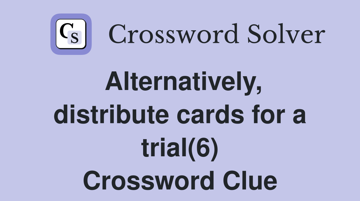 Alternatively, distribute cards for a trial(6) Crossword Clue