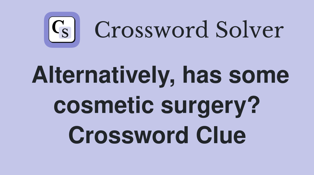 Alternatively, has some cosmetic surgery? Crossword Clue