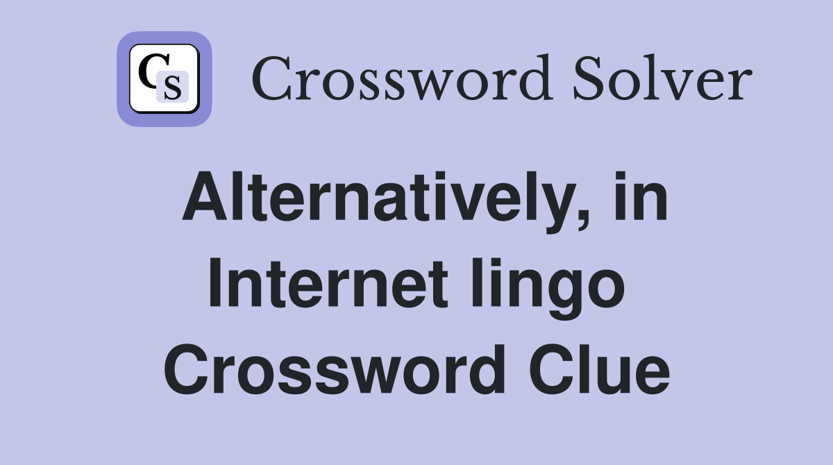 Alternatively, in Internet lingo Crossword Clue